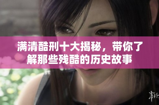 满清酷刑十大揭秘，带你了解那些残酷的历史故事