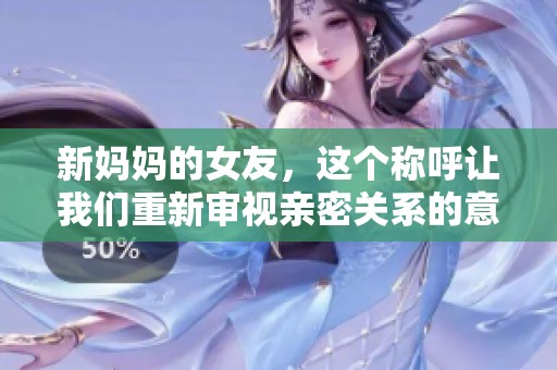 新妈妈的女友，这个称呼让我们重新审视亲密关系的意义