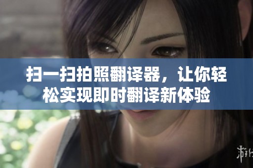 扫一扫拍照翻译器，让你轻松实现即时翻译新体验