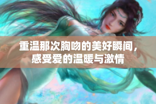 重温那次胸吻的美好瞬间，感受爱的温暖与激情