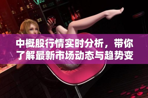 中概股行情实时分析，带你了解最新市场动态与趋势变化