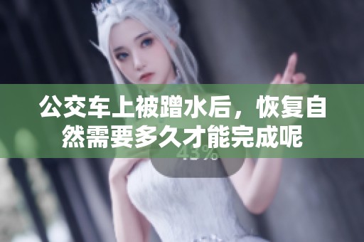 公交车上被蹭水后，恢复自然需要多久才能完成呢