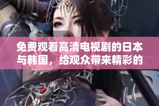 免费观看高清电视剧的日本与韩国，给观众带来精彩的影视享受