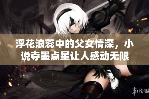 浮花浪蕊中的父女情深，小说夺墨点星让人感动无限