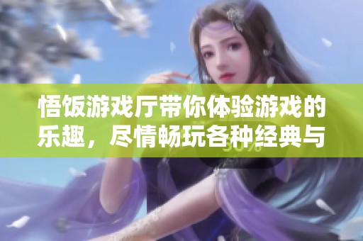 悟饭游戏厅带你体验游戏的乐趣，尽情畅玩各种经典与新作！