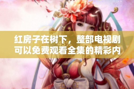 红房子在树下，整部电视剧可以免费观看全集的精彩内容！