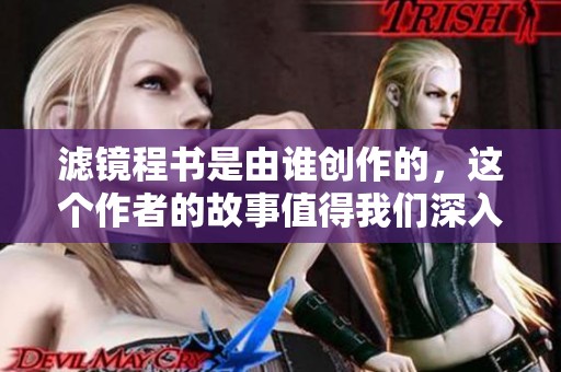 滤镜程书是由谁创作的，这个作者的故事值得我们深入了解