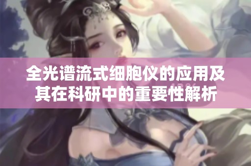 全光谱流式细胞仪的应用及其在科研中的重要性解析