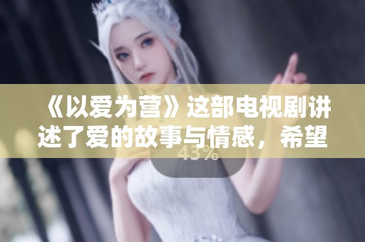 《以爱为营》这部电视剧讲述了爱的故事与情感，希望你能喜欢。