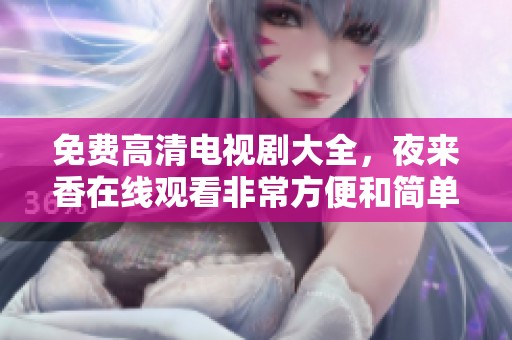 免费高清电视剧大全，夜来香在线观看非常方便和简单