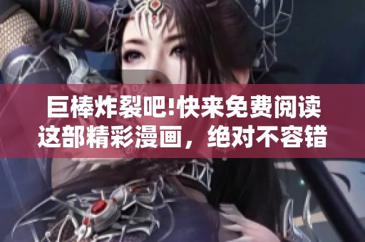 巨棒炸裂吧!快来免费阅读这部精彩漫画，绝对不容错过