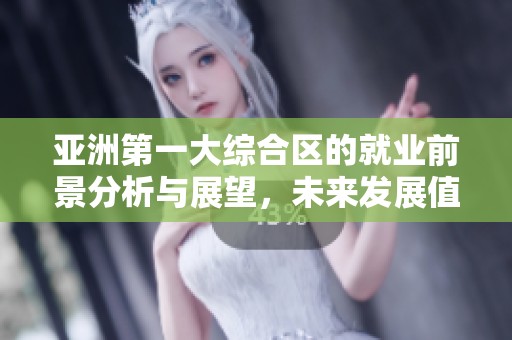 亚洲第一大综合区的就业前景分析与展望，未来发展值得关注