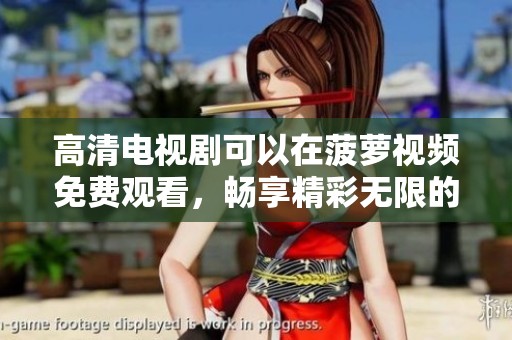 高清电视剧可以在菠萝视频免费观看，畅享精彩无限的观影体验