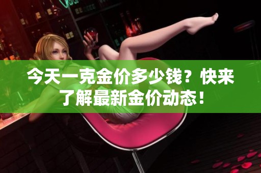 今天一克金价多少钱？快来了解最新金价动态！