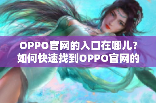 OPPO官网的入口在哪儿？如何快速找到OPPO官网的相关信息呢
