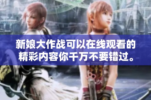 新娘大作战可以在线观看的精彩内容你千万不要错过。