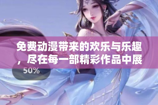 免费动漫带来的欢乐与乐趣，尽在每一部精彩作品中展示