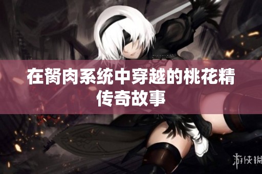 在胬肉系统中穿越的桃花精传奇故事