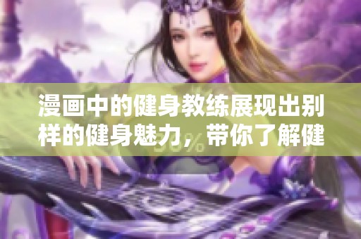 漫画中的健身教练展现出别样的健身魅力，带你了解健康新方式