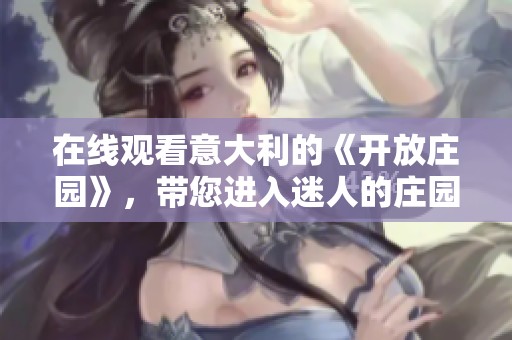 在线观看意大利的《开放庄园》，带您进入迷人的庄园世界