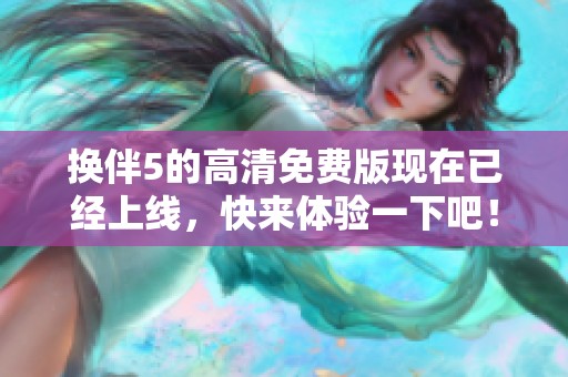 换伴5的高清免费版现在已经上线，快来体验一下吧！
