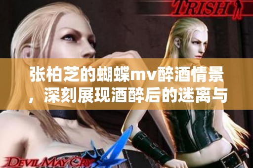 张柏芝的蝴蝶mv醉酒情景，深刻展现酒醉后的迷离与美丽。