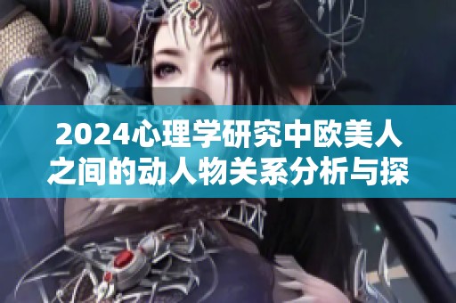 2024心理学研究中欧美人之间的动人物关系分析与探讨