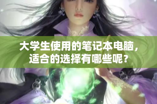 大学生使用的笔记本电脑，适合的选择有哪些呢？