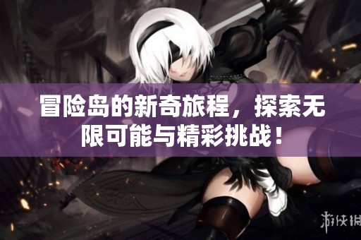 冒险岛的新奇旅程，探索无限可能与精彩挑战！