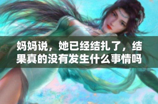 妈妈说，她已经结扎了，结果真的没有发生什么事情吗？