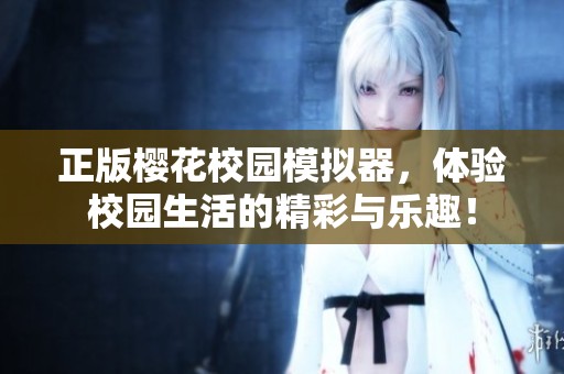 正版樱花校园模拟器，体验校园生活的精彩与乐趣！