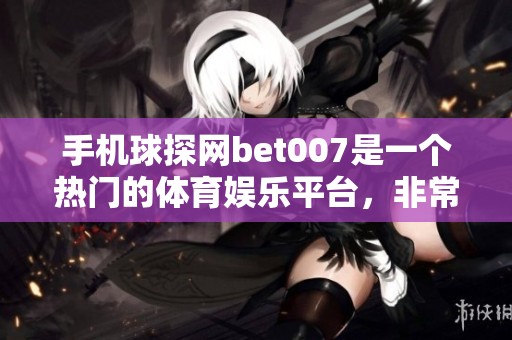 手机球探网bet007是一个热门的******，非常受欢迎