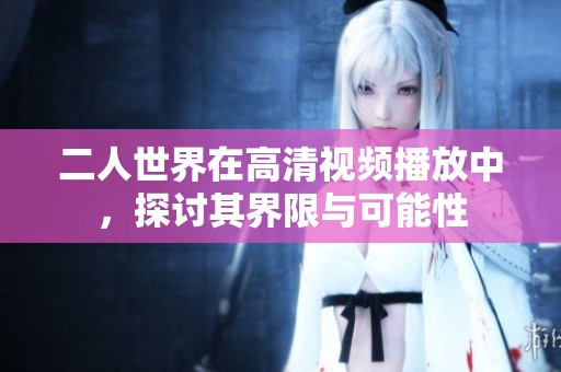 二人世界在高清视频播放中，探讨其界限与可能性