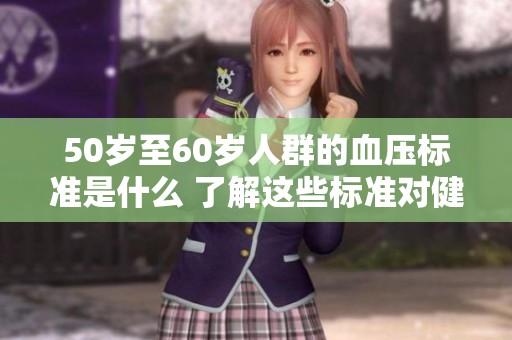 50岁至60岁人群的血压标准是什么 了解这些标准对健康很重要