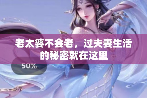 老太婆不会老，过夫妻生活的秘密就在这里