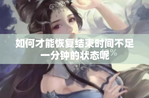 如何才能恢复结束时间不足一分钟的状态呢