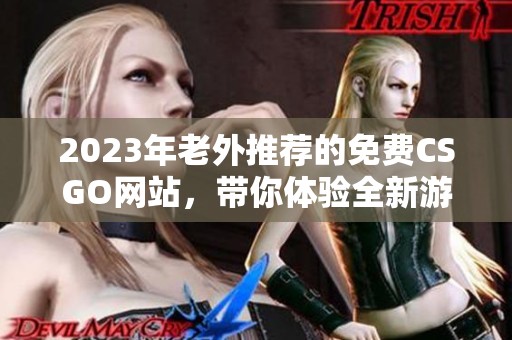 2023年老外推荐的免费CSGO网站，带你体验全新游戏乐趣