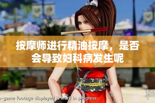 按摩师进行精油按摩，是否会导致妇科病发生呢
