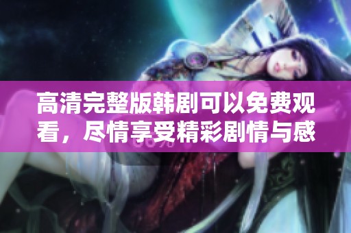 高清完整版韩剧可以免费观看，尽情享受精彩剧情与感人故事
