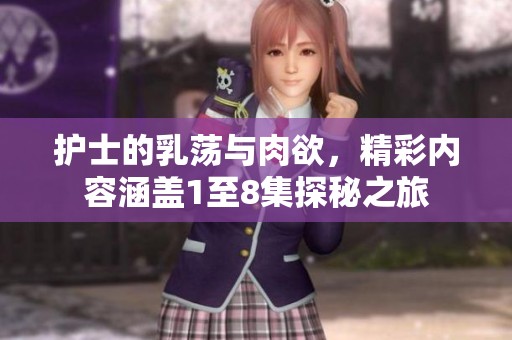 护士的乳荡与肉欲，精彩内容涵盖1至8集探秘之旅