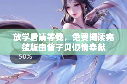 放学后请等我，免费阅读完整版由酱子贝倾情奉献