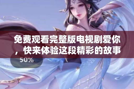 免费观看完整版电视剧爱你，快来体验这段精彩的故事吧！