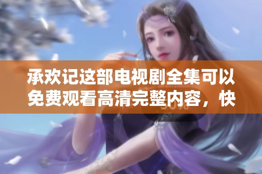 承欢记这部电视剧全集可以免费观看高清完整内容，快来一起欣赏吧