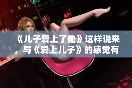 《儿子爱上了他》这样说来，与《爱上儿子》的感觉有何不同呢