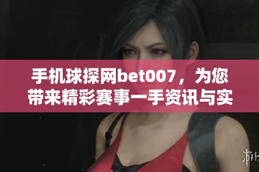 手机球探网bet007，为您带来精彩赛事一手资讯与实时动态