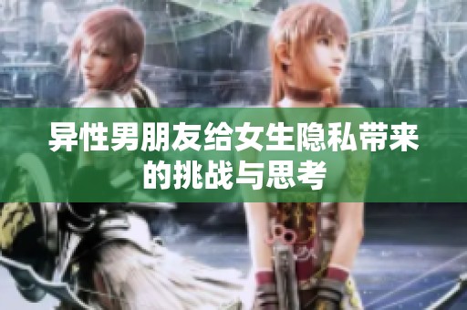 异性男朋友给女生隐私带来的挑战与思考