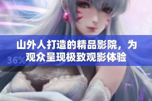 山外人打造的精品影院，为观众呈现极致观影体验