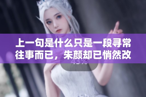 上一句是什么只是一段寻常往事而已，朱颜却已悄然改换模样