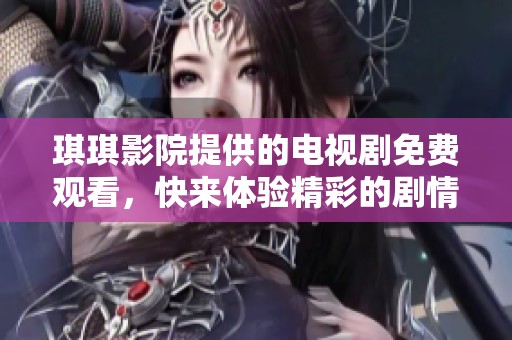 琪琪影院提供的电视剧免费观看，快来体验精彩的剧情吧