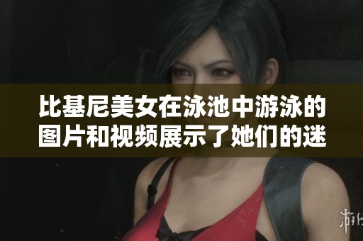 比基尼美女在泳池中游泳的图片和视频展示了她们的迷人风姿